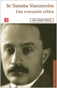 Se llamaba Vasconcelos: Una evocación crítica de José Joaquín Blanco
