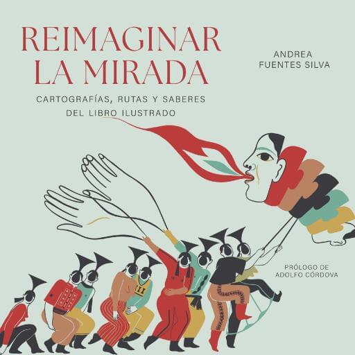 Reimaginar la mirada. Cartografías, rutas, saberes del libro ilustrado de Andrea Fuentes Silva